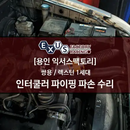 렉스턴 1세대 순정 인터쿨러 파이핑 파손 수리 - 용인 익서스팩토리 / 용인 처인구 시공 사진