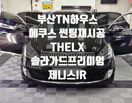 부산 에쿠스 썬팅 재시공, THELX, 솔라가드프리미엄, 제니스IR_부산TN하우스