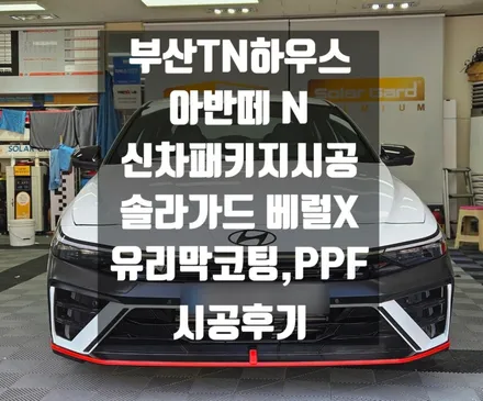 아반떼 N 신차패키지, 솔라가드 베럴X, 유리막코팅, PPF시공 후기_부산TN하우스