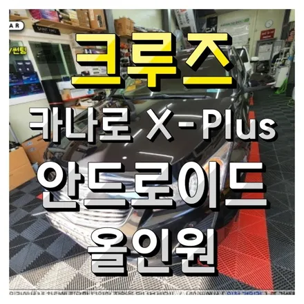 인천 카나로 X PLUS 안드로이드 올인원 크루즈 차량에 장착 (전문설치추천샵)