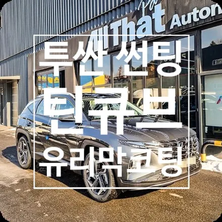 용인 썬팅 투싼 틴큐브 틴팅 유리막 코팅 PPF까지 / 용인 공세동