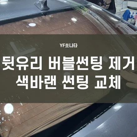 영등포썬팅, 뒷유리 버블필름제거- 주황빛으로 변한 필름지 교체시공후 만족!! YF쏘나타 변신! / 서울 양천, 구로, 강서, 영등포, 부천