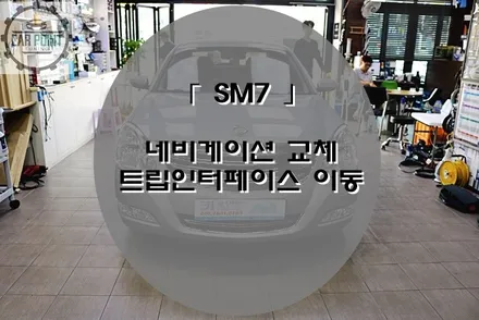 SM7 내비게이션 교체 수리, SM5 SM7 네비교체, SM5 SM7 트립이동 매립 / 수원 권선