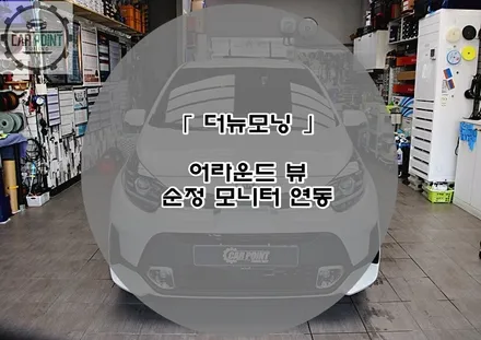 더 뉴 모닝 어라운드 뷰 시공후기 수원 용인 화성 동탄 어라운드 뷰 전문 시공점 옴니뷰 AS 전문점 / 수원,광교,동탄