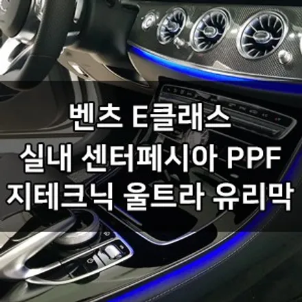 벤츠 e클래스 센터페시아 ppf 시공 대표가 직접 시공하는 실내 ppf 지테크닉 크리스탈 울트라 세럼 유리막코팅 브이쿨 신차패키지 카우라 브이쿨 오너프로 영등포 ppf1인시공 / 서울 영등포구 양평동5가