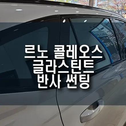 부산 르노 그랑 콜레오스 신차 푸른빛 반사 필름, 글라스틴트 레이니블루 썬팅 시공 / 부산 금정구 부곡동