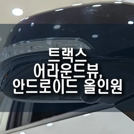 트랙스 안드로이드 올인원 네비, 어라운드뷰 옵션 시공 후기 / 부산 금정구 부곡동