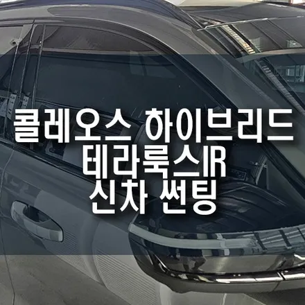 콜레오스 하이브리드 신차 썬팅, 테라룩스IR 전면 30% 측후면 15% 완벽 시공 / 부산 금정구 부곡동