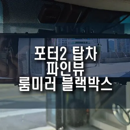 포터2 탑차에 딱 맞는 선택! 파인뷰 LX7 POWER 룸미러 블랙박스 설치 / 부산 금정구 부곡동