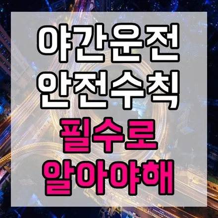 야간운전 안전수칙 필수정보 알고있자! / 인천 서구,부평,부천