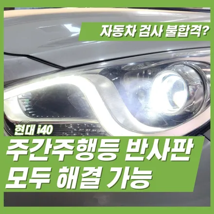 자동차 검사 불합격 부적합 받은 i40 반사판 데이라이트 수리 한번에 해결하기 / 인천 김포 일산 계양 청라 검단 부천 부평 강서 은평 마포 상암 / 김포 고촌읍