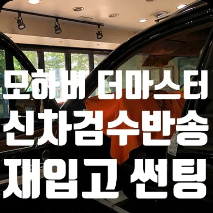 모하비 더 마스터 신차검수 반송차량 재입고 신차썬팅진행 / 서울 서대문