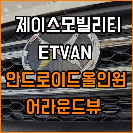 제이스 모빌리티 ETVAN [이티밴] 안드로이드 올인원과 어라운드뷰~부족한 음질 향상은 스피커 교체 튜닝으로 부터 / 창원,마산,경남