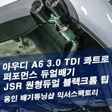 아우디 A6 3.0 TDI 콰트로 퍼포먼스 듀얼배기 / JSR 원형듀얼 블랙크롬팁 - 성남 분당 용인 배기튜닝샵 익서스팩토리 / 용인 처인구