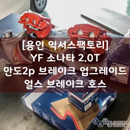[용인 익서스팩토리]YF 소나타 2.0터보 만도2p 브레이크 튜닝 / 얼스 브레이크호스 / 오메가 G1 엔진오일 교환 / 용인 처인구