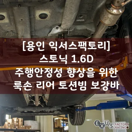[용인 익서스팩토리]스토닉 1.6d 주행안정성 향상을 위한 룩손 리어 토션빔 보강바 / 용인 처인구