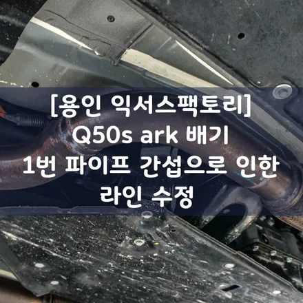 [용인 익서스팩토리]인피니티 Q50s ARK 배기 1번파이프 간섭으로 인한 라인 수정 / 용인 처인구