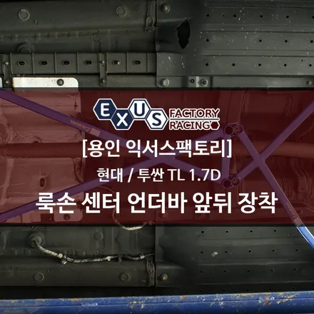 올뉴투싼 TL 룩손 센터 언더바 앞뒤 장착 / 주행성능 향상을 위한 차대보강 튜닝 - 성남 분당 용인 튜닝샵 익서스팩토리 / 용인 처인구