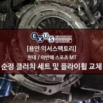 아반떼스포츠 수동 순정 클러치 세트 및 플라이휠 교체 - 퍼포먼스 튜닝샵 익서스팩토리 / 용인 처인구