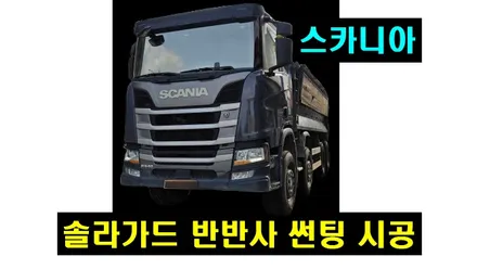 스카니아 2021 R540 덤프트럭 솔라가드 새턴 반반사 썬팅 화물차 트럭 전면 측후면 시공