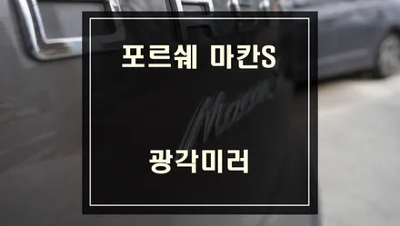 포르쉐 마칸S차량의 사각지대 영역을 해소시켜 줄 수 있는 680R 광각미러 교체작업. / 서울 서초, 반포, 강남