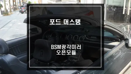 포드 머스탱 원터치 스마트탑 전용 오픈모듈 시공과 넓은 시야를 볼 수 있는 BSM광각미러 장착. / 서울 서초, 반포, 강남
