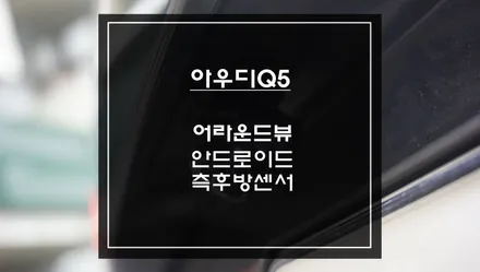 2015년식 아우디 Q5 모터스밸류 안드로이드 올인원 + 360도 어라운드뷰 + 측후방센서 시공 / 서초구 서초동
