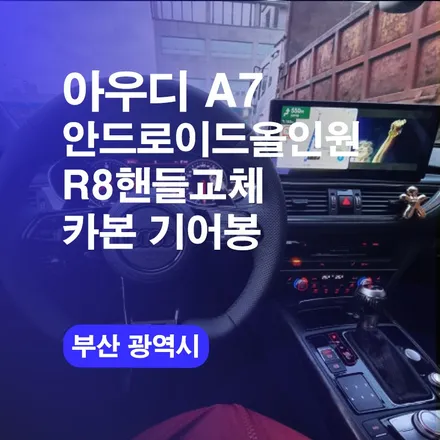 부산 아우디A7 튜닝시공 전문업체 R8핸들 원격시동 안드로이드올인워너 카본기어봉 4종패키지 시공! / 구로동